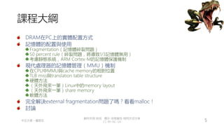 創作共用-姓名 標示-非商業性-相同方式分享
CC-BY-NC-SA
中正大學 – 羅習五 5
課程大綱
DRAM在PC上的實體配置方式
記憶體的配置與使用
Fragmentation（記憶體碎裂問題）
50 percent rule（碎裂問題，將導致1/3記憶體無用）
考慮靜態系統，ARM Cortex-M的記憶體保護機制
現代處理器的記憶體管理（MMU）機制
在CPU中MMU與cache memory的相對位置
TLB miss與translation table structure
硬體方法
（天外飛來一筆）Linux中的memory layout
（天外飛來一筆）share memory
軟體方法
完全解決external fragmentation問題了嗎？看看malloc！
討論
 