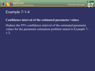 07Parameter Estimation
Example 7-1-4
Confidence interval of the estimated parameter values
Deduce the 95% confidence interval of the estimated parameter
values for the parameter estimation problem stated in Example 7-
1-3.
26
 