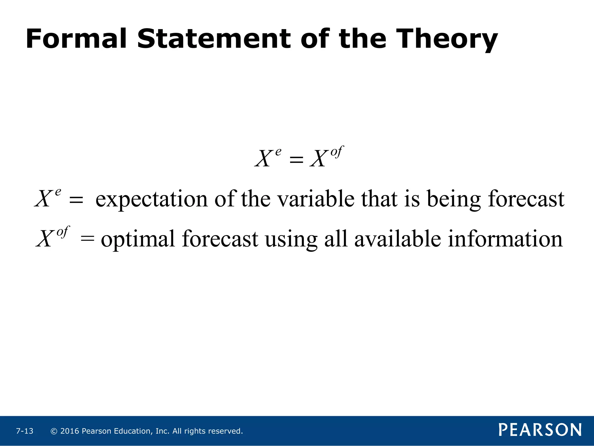 © 2016 Pearson Education, Inc. All rights reserved.7-13
Formal Statement of the Theory
expectation of the variable that is being forecast
= optimal forecast using all available information
e of
e
of
X X
X
X
=
=
 