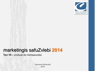 marketingis safuZvlebi 2014
Tavi VII – produqti da momsaxureba
Caucasus University
2014
 