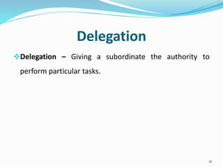 Delegation
Delegation – Giving a subordinate the authority to
perform particular tasks.
18
 