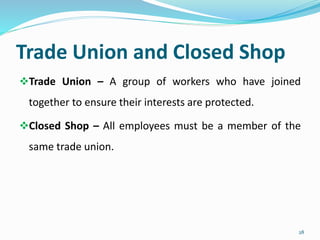 Trade Union and Closed Shop
Trade Union – A group of workers who have joined
together to ensure their interests are protected.
Closed Shop – All employees must be a member of the
same trade union.
28
 