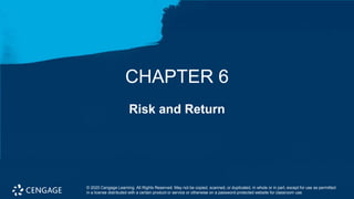 Risk and Return
CHAPTER 6
© 2020 Cengage Learning. All Rights Reserved. May not be copied, scanned, or duplicated, in whole or in part, except for use as permitted
in a license distributed with a certain product or service or otherwise on a password-protected website for classroom use.
 