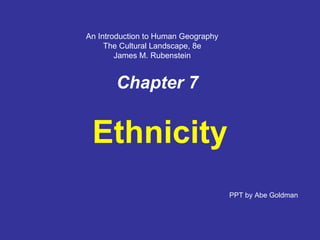 Chapter 7 Ethnicity PPT by Abe Goldman An Introduction to Human Geography The Cultural Landscape, 8e James M. Rubenstein 
