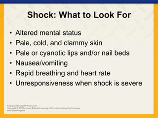 Shock: What to Look For
• Altered mental status
• Pale, cold, and clammy skin
• Pale or cyanotic lips and/or nail beds
• Nausea/vomiting
• Rapid breathing and heart rate
• Unresponsiveness when shock is severe
 