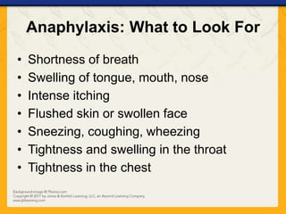 Anaphylaxis: What to Look For
• Shortness of breath
• Swelling of tongue, mouth, nose
• Intense itching
• Flushed skin or swollen face
• Sneezing, coughing, wheezing
• Tightness and swelling in the throat
• Tightness in the chest
 