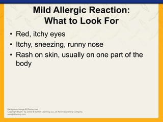 Mild Allergic Reaction:
What to Look For
• Red, itchy eyes
• Itchy, sneezing, runny nose
• Rash on skin, usually on one part of the
body
 
