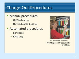 Charge-Out Procedures
• Manual procedures
– OUT indicators
– OUT indicator disposal
• Automated procedures
– Bar codes
– RFID tags
7
3M™ Handheld reader, Courtesy of 3M
RFID tags identify documents
or folders.
 