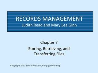RECORDS MANAGEMENT
Judith Read and Mary Lea Ginn
Chapter 7
Storing, Retrieving, and
Transferring Files
Copyright 2011 South-Western, Cengage Learning
 