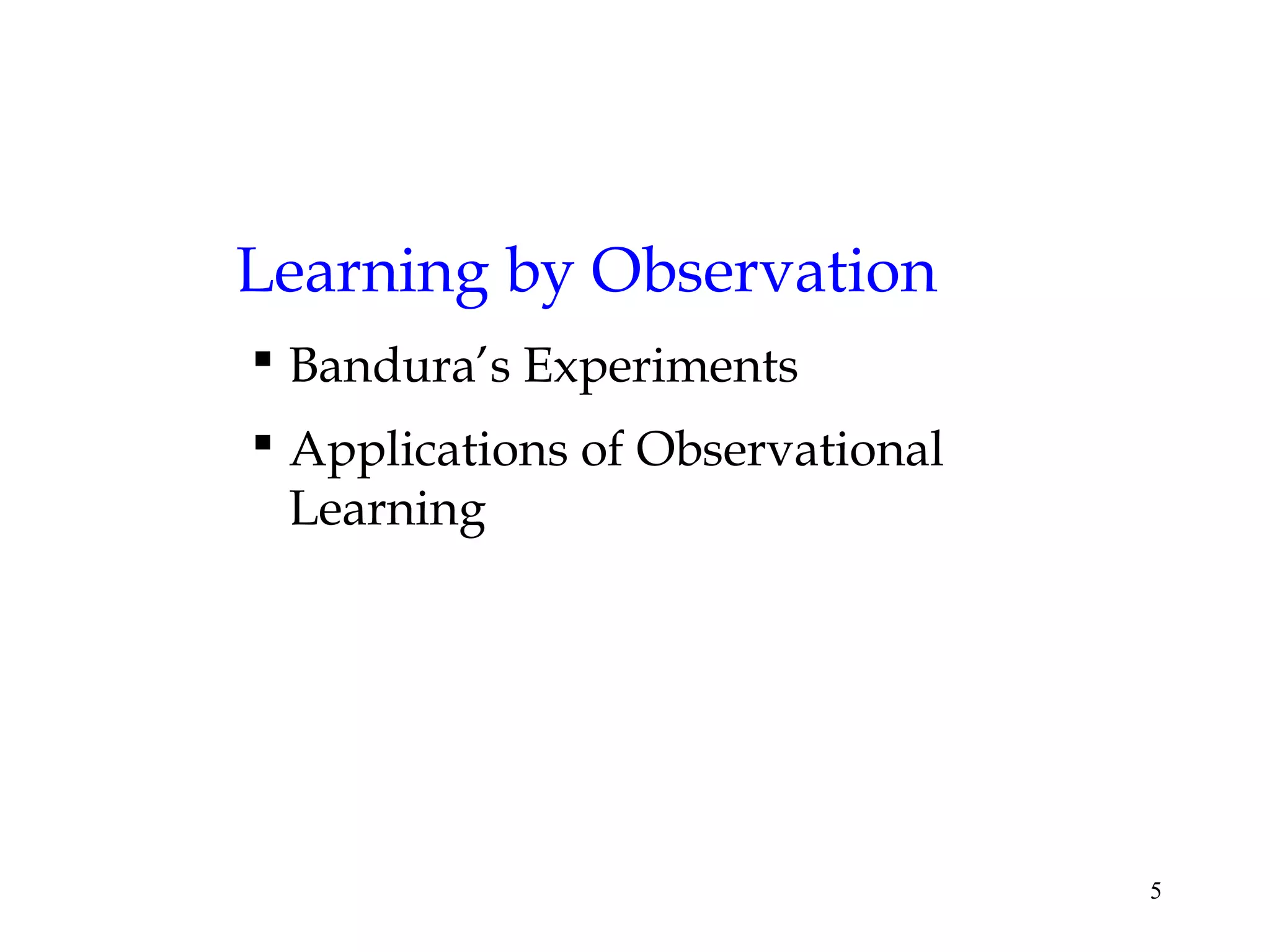5
Learning by Observation
 Bandura’s Experiments
 Applications of Observational
Learning
 
