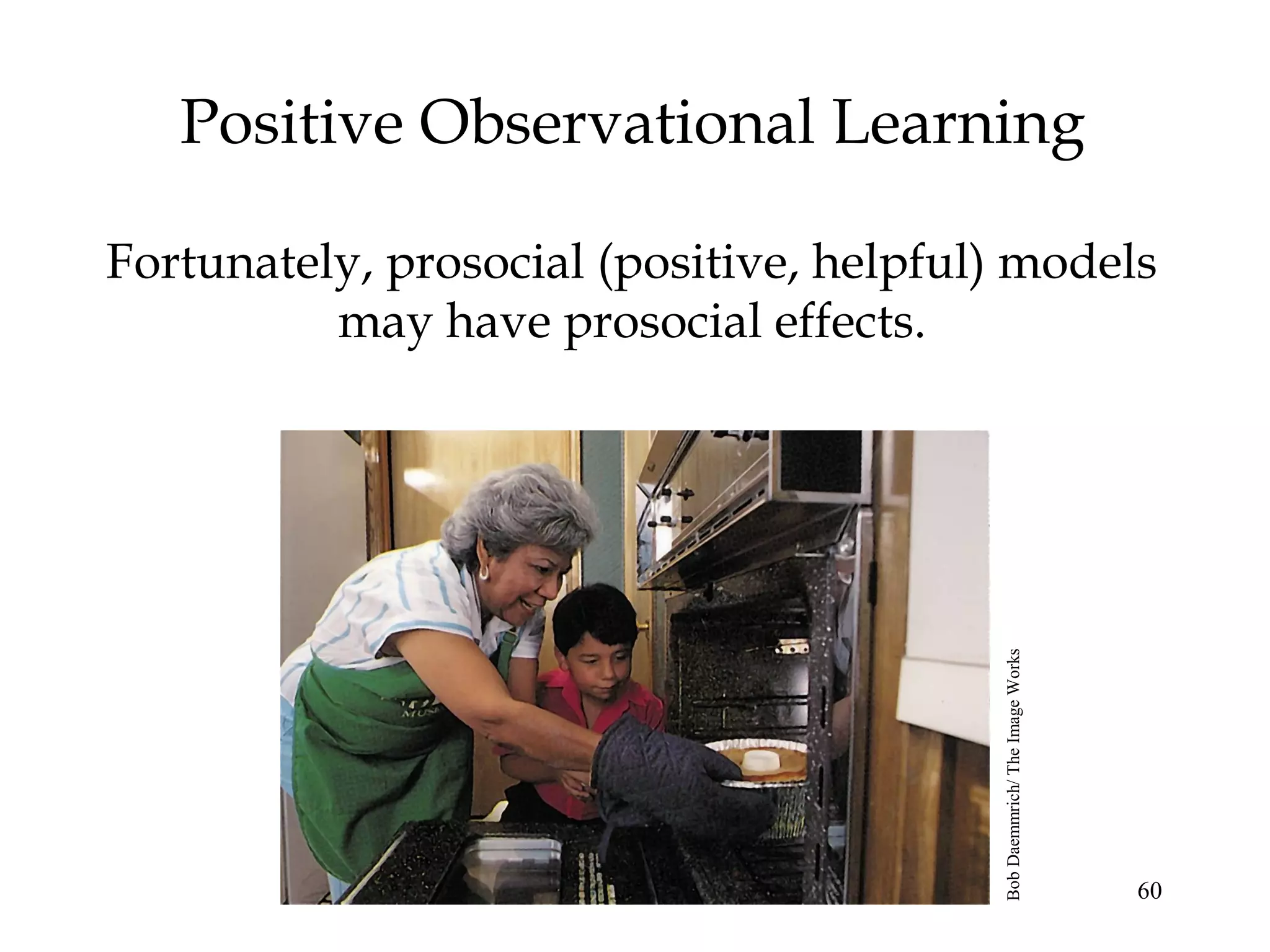 60
Positive Observational Learning
Fortunately, prosocial (positive, helpful) models
may have prosocial effects.
BobDaemmrich/TheImageWorks
 