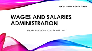 WAGES AND SALARIES
ADMINISTRATION
AZCARRAGA | CANDIDO | FRIALES | LIM
HUMAN RESOURCE MANAGEMENT
 