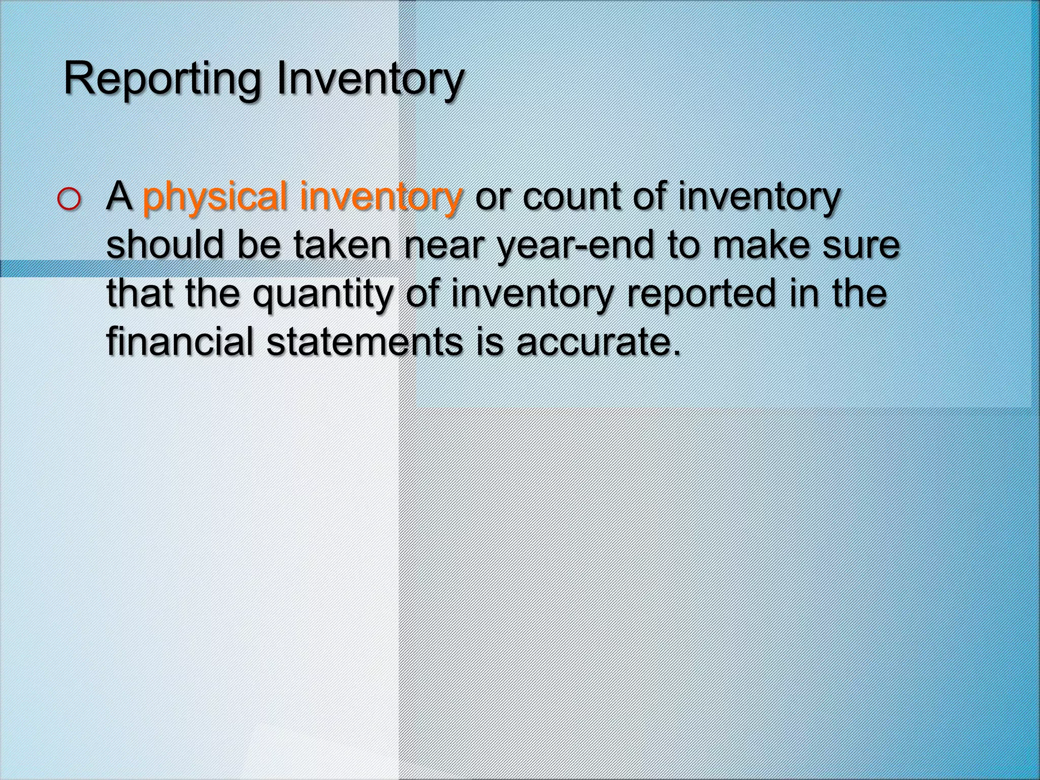 Reporting Inventory
o A physical inventory or count of inventory
should be taken near year-end to make sure
that the quantity of inventory reported in the
financial statements is accurate.
 