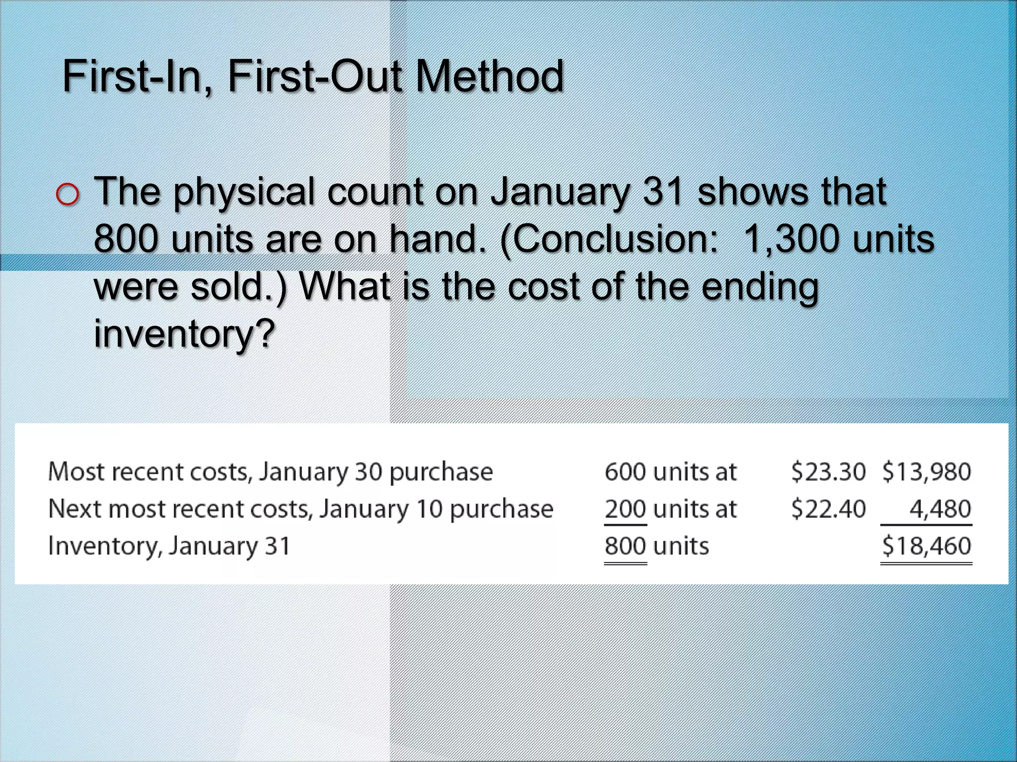 First-In, First-Out Method
o The physical count on January 31 shows that
800 units are on hand. (Conclusion: 1,300 units
were sold.) What is the cost of the ending
inventory?
 