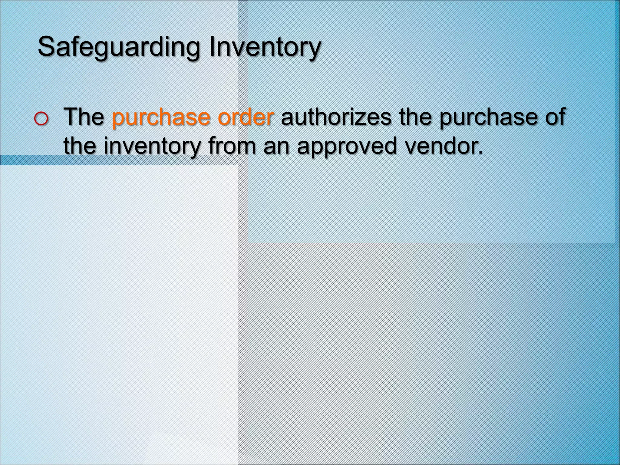 Safeguarding Inventory
o The purchase order authorizes the purchase of
the inventory from an approved vendor.
 