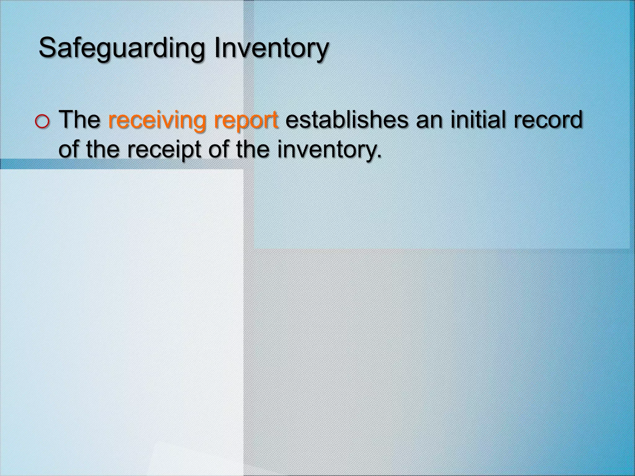Safeguarding Inventory
o The receiving report establishes an initial record
of the receipt of the inventory.
 