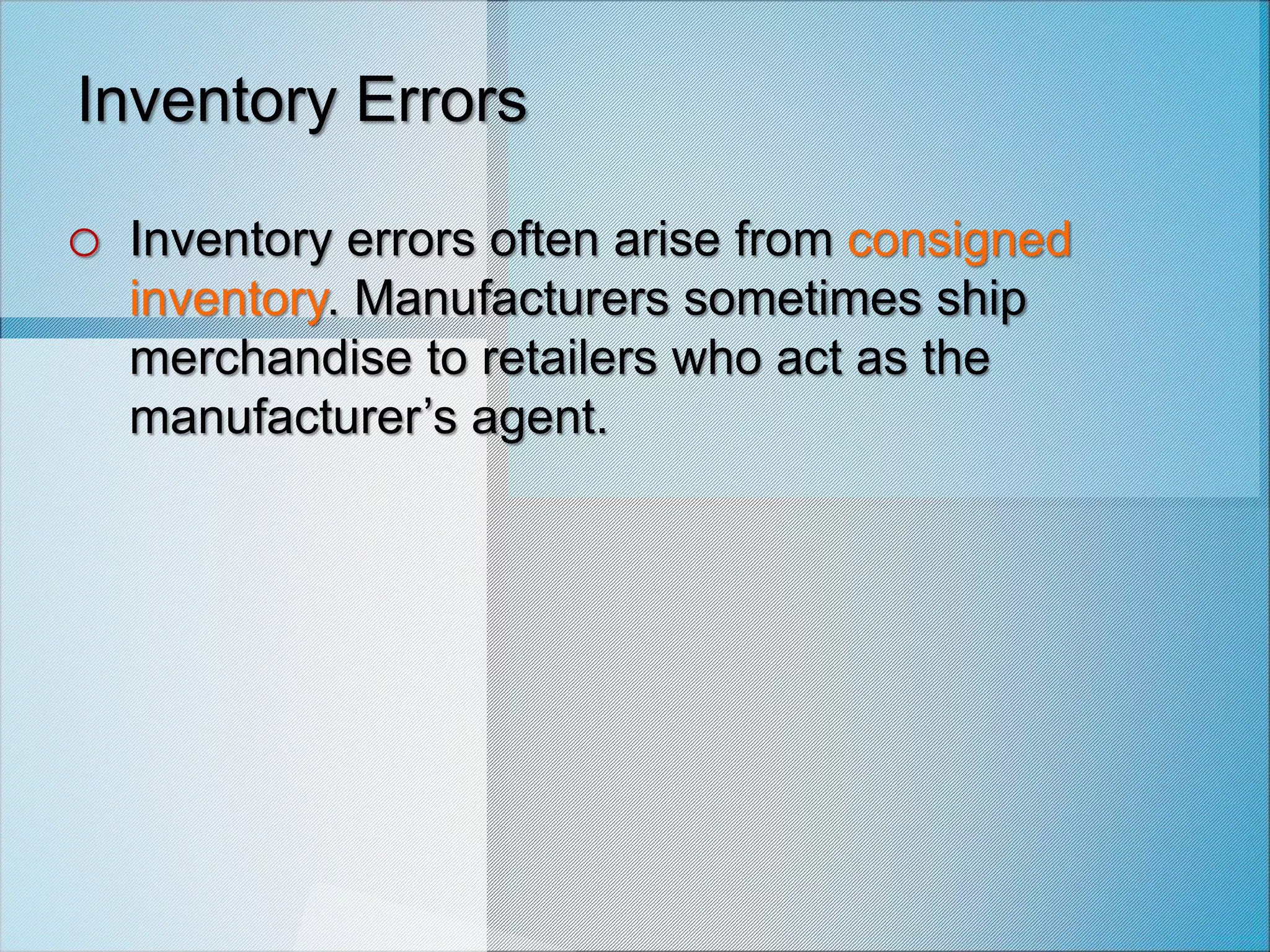 Inventory Errors
o Inventory errors often arise from consigned
inventory. Manufacturers sometimes ship
merchandise to retailers who act as the
manufacturer’s agent.
 