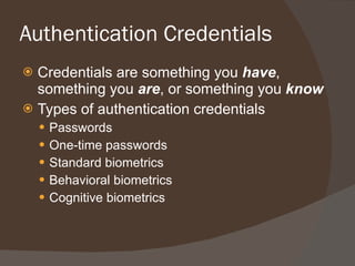 Authentication Credentials Credentials are something you  have , something you  are , or something you  know Types of authentication credentials Passwords One-time passwords Standard biometrics Behavioral biometrics Cognitive biometrics 