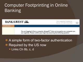 Computer Footprinting in Online Banking A simple form of two-factor authentication Required by the US now Links Ch 8b, c, d 
