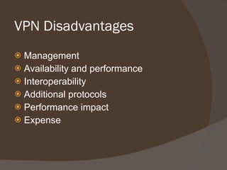 VPN Disadvantages  Management Availability and performance Interoperability Additional protocols Performance impact Expense 