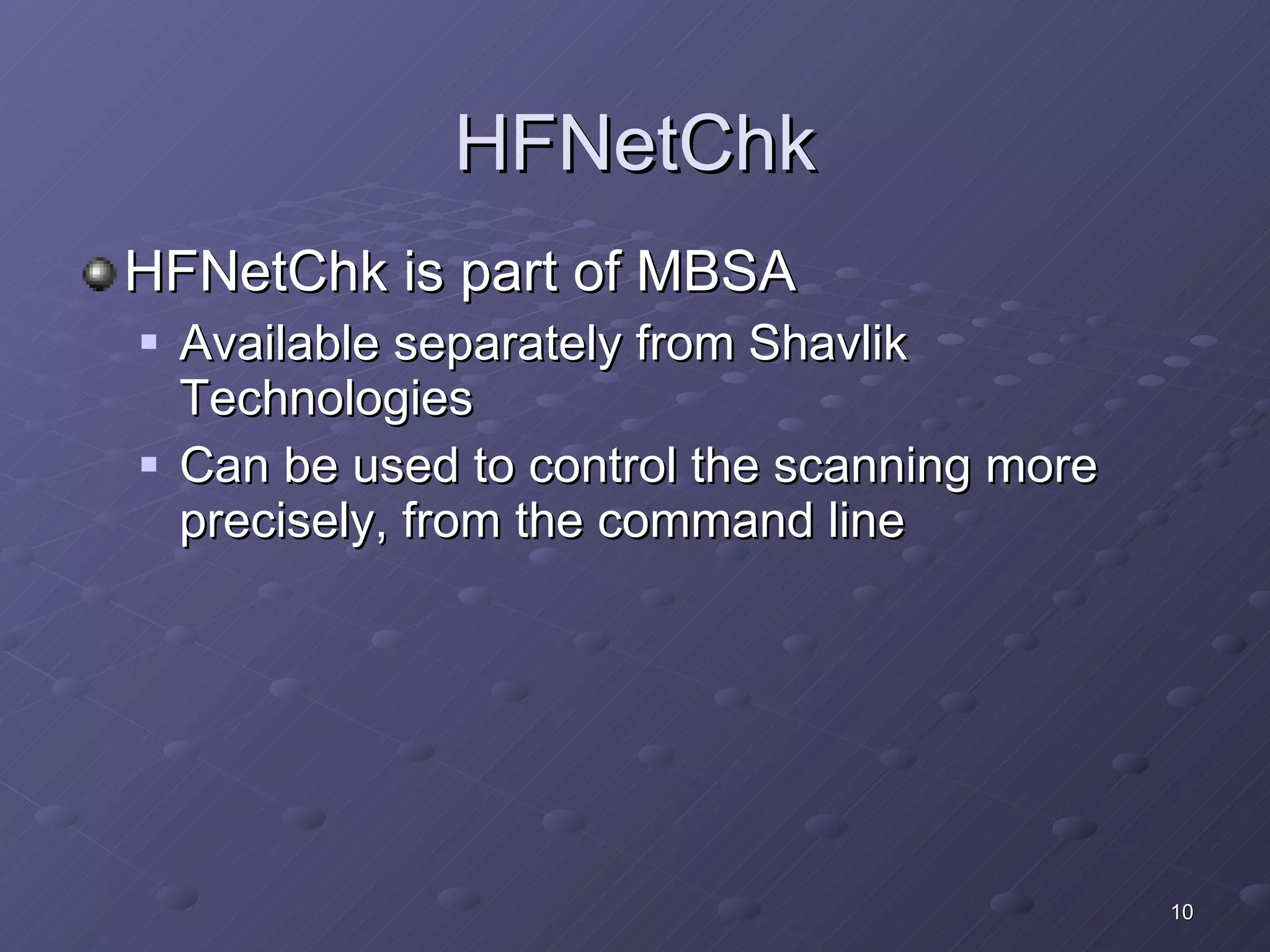 HFNetChk HFNetChk is part of MBSA Available separately from Shavlik Technologies Can be used to control the scanning more precisely, from the command line 