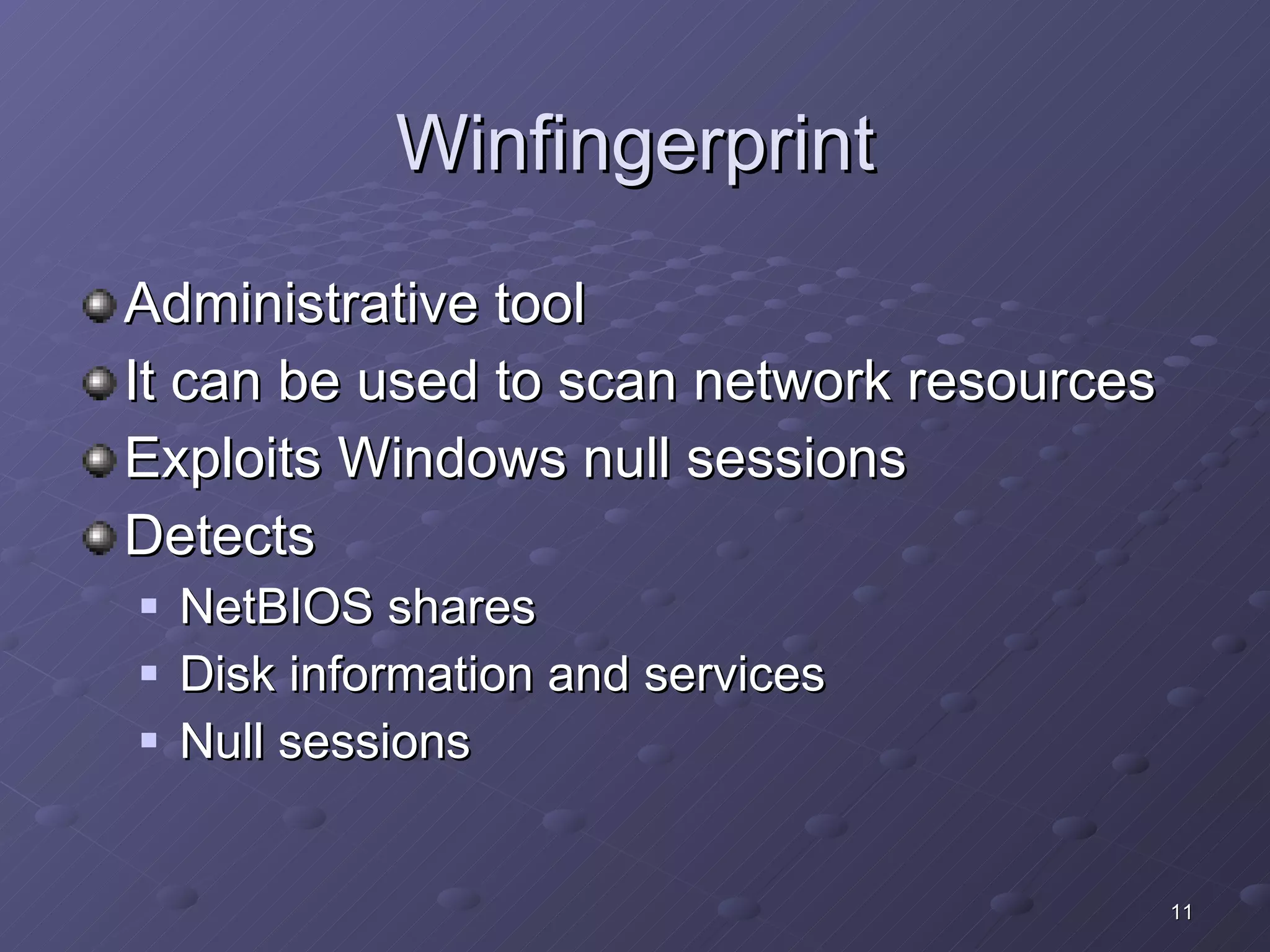Winfingerprint Administrative tool It can be used to scan network resources Exploits Windows null sessions  Detects NetBIOS shares Disk information and services Null sessions 