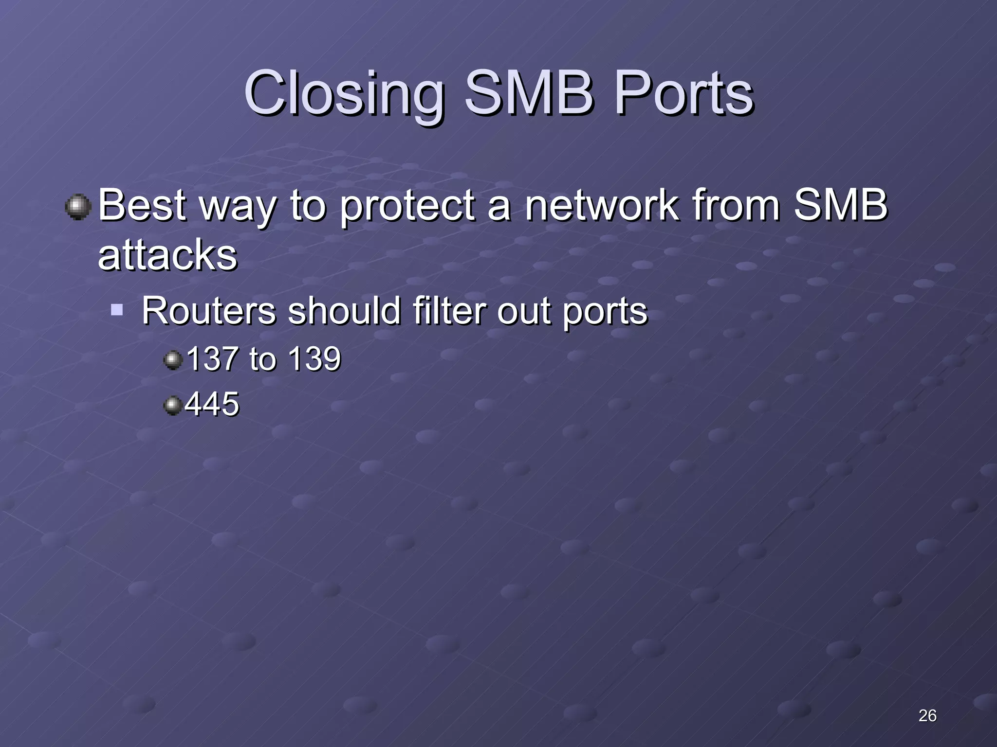 Closing SMB Ports Best way to protect a network from SMB attacks Routers should filter out ports 137 to 139 445 