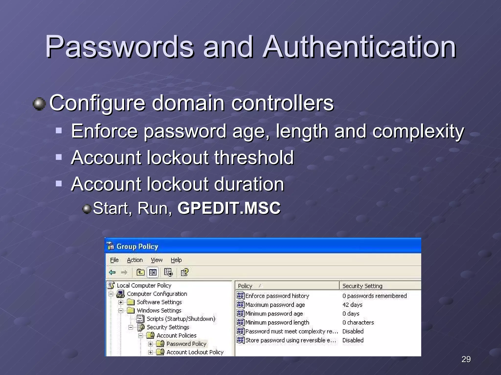 Passwords and Authentication Configure domain controllers Enforce password age, length and complexity Account lockout threshold Account lockout duration Start, Run,  GPEDIT.MSC 