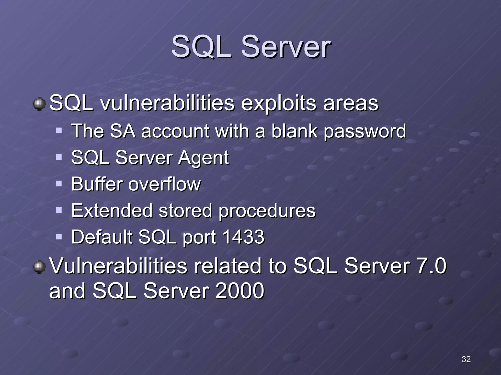 SQL Server SQL vulnerabilities exploits areas The SA account with a blank password SQL Server Agent Buffer overflow Extended stored procedures Default SQL port 1433 Vulnerabilities related to SQL Server 7.0 and SQL Server 2000 