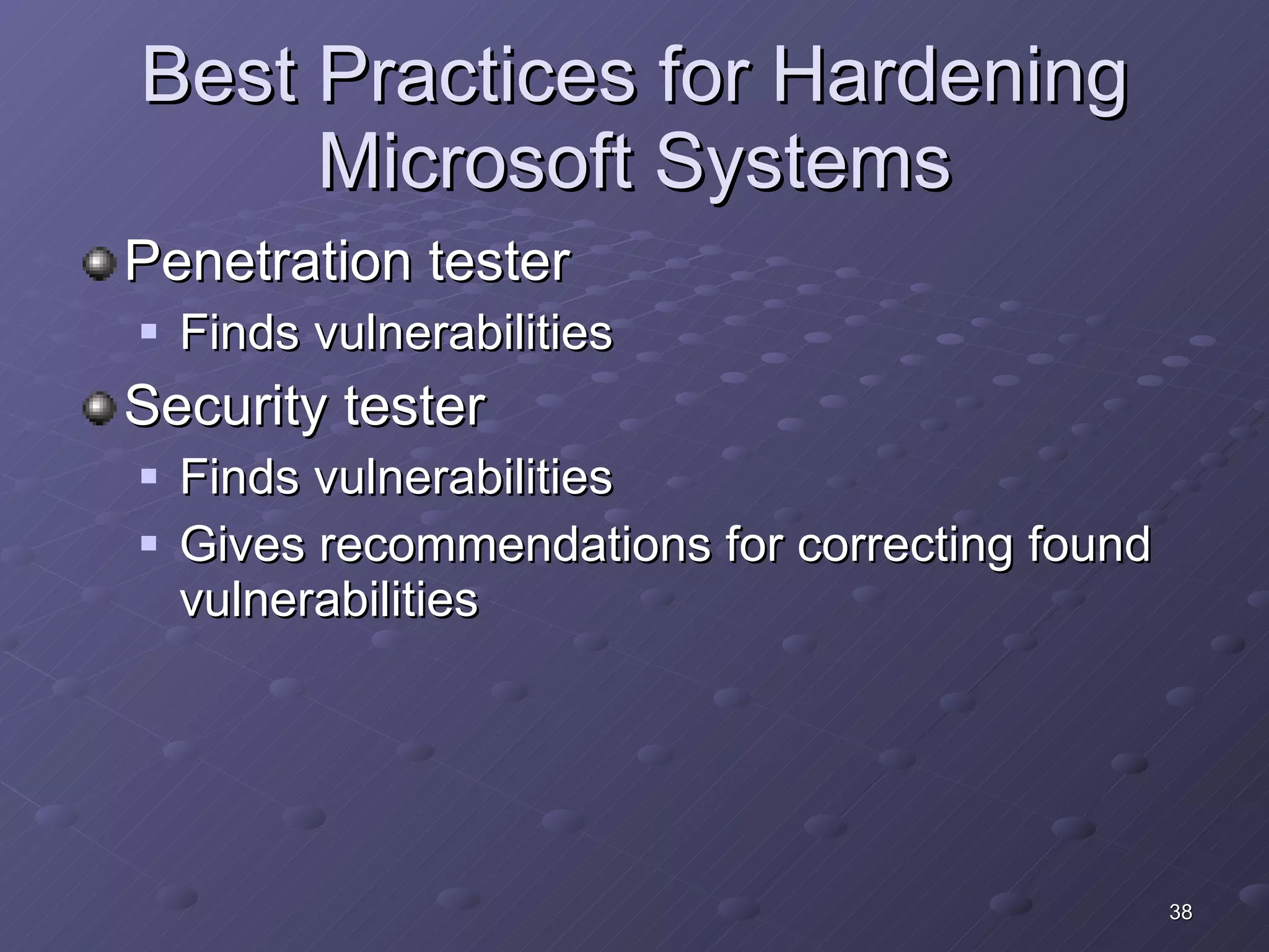 Best Practices for Hardening Microsoft Systems Penetration tester Finds vulnerabilities Security tester Finds vulnerabilities Gives recommendations for correcting found vulnerabilities 