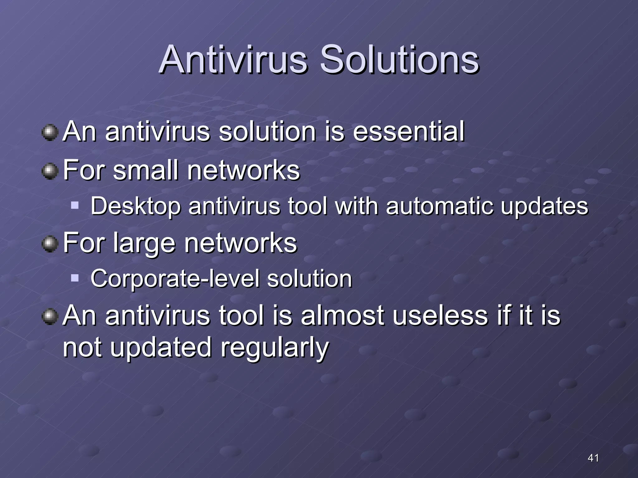 Antivirus Solutions An antivirus solution is essential For small networks Desktop antivirus tool with automatic updates For large networks Corporate-level solution An antivirus tool is almost useless if it is not updated regularly 