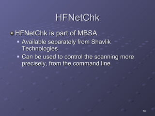 HFNetChk HFNetChk is part of MBSA Available separately from Shavlik Technologies Can be used to control the scanning more precisely, from the command line 