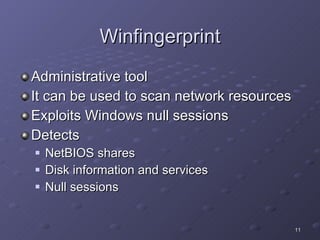Winfingerprint Administrative tool It can be used to scan network resources Exploits Windows null sessions  Detects NetBIOS shares Disk information and services Null sessions 