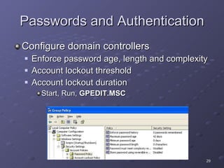Passwords and Authentication Configure domain controllers Enforce password age, length and complexity Account lockout threshold Account lockout duration Start, Run,  GPEDIT.MSC 