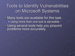 Tools to Identify Vulnerabilities on Microsoft Systems Many tools are available for this task Using more than one tool is advisable Using several tools help you pinpoint problems more accurately 