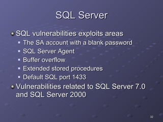 SQL Server SQL vulnerabilities exploits areas The SA account with a blank password SQL Server Agent Buffer overflow Extended stored procedures Default SQL port 1433 Vulnerabilities related to SQL Server 7.0 and SQL Server 2000 