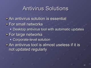 Antivirus Solutions An antivirus solution is essential For small networks Desktop antivirus tool with automatic updates For large networks Corporate-level solution An antivirus tool is almost useless if it is not updated regularly 