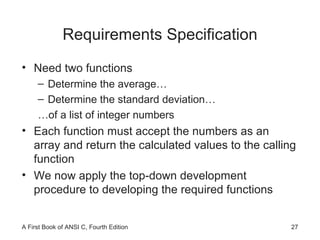 Requirements Specification Need two functions Determine the average… Determine the standard deviation… …of a list of integer numbers Each function must accept the numbers as an array and return the calculated values to the calling function We now apply the top-down development procedure to developing the required functions 