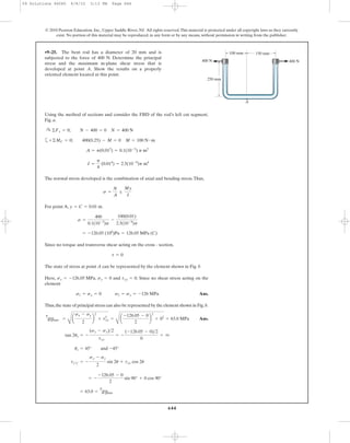 Using the method of sections and consider the FBD of the rod’s left cut segment,
Fig. a.
a
The normal stress developed is the combination of axial and bending stress.Thus,
For point A, .
Since no torque and transverse shear acting on the cross - section,
The state of stress at point A can be represented by the element shown in Fig. b
Here, , and . Since no shear stress acting on the
element
Ans.
Thus,the state of principal stress can also be represented by the element shown in Fig.b.
Ans.
= 63.0 =
tmax
in-plane
= -
-126.05 - 0
2
sin 90° + 0 cos 90°
tx¿y¿ = -
sx - sy
2
sin 2u + txy cos 2u
us = 45° and -45°
tan 2us = -
(sx - sy)>2
txy
= -
(-126.05 - 0)>2
0
= q
tmax
in-plane =
B
a
sx - sy
2
b
2
+ txy
2
=
B
a
-126.05 - 0
2
b
2
+ 02
= 63.0 MPa
s1 = sy = 0 s2 = sx = -126 MPa
txy = 0sy = 0sx = -126.05 MPa
t = 0
= -126.05 (106
)Pa = 126.05 MPa (C)
s =
400
0.1(10-3
)p
-
100(0.01)
2.5(10-9
)p
y = C = 0.01 m
s =
N
A
;
My
I
I =
p
4
(0.014
) = 2.5(10-9
)p m4
A = p(0.012
) = 0.1(10-3
) p m2
+©MC = 0; 400(0.25) - M = 0 M = 100 N # m
:+ ©Fx = 0; N - 400 = 0 N = 400 N
•9–25. The bent rod has a diameter of 20 mm and is
subjected to the force of 400 N. Determine the principal
stress and the maximum in-plane shear stress that is
developed at point A. Show the results on a properly
oriented element located at this point.
644
© 2010 Pearson Education, Inc., Upper Saddle River, NJ. All rights reserved.This material is protected under all copyright laws as they currently
exist. No portion of this material may be reproduced, in any form or by any means, without permission in writing from the publisher.
250 mm
400 N400 N
100 mm 150 mm
A
09 Solutions 46060 6/8/10 3:13 PM Page 644
 