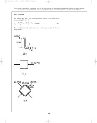 645
© 2010 Pearson Education, Inc., Upper Saddle River, NJ. All rights reserved.This material is protected under all copyright laws as they currently
exist. No portion of this material may be reproduced, in any form or by any means, without permission in writing from the publisher.
9–25. Continued
This indicates that acts toward the positive sense of axis at the face of
element defined by
Ans.
The state of maximum In - plane shear stress can be represented by the element
shown in Fig. c
savg =
sx + sy
2
=
-126.05 + 0
2
= -63.0 MPa
us = 45°
y¿
tmax
in-plane
09 Solutions 46060 6/8/10 3:13 PM Page 645
 
