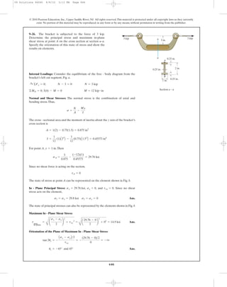 646
Internal Loadings: Consider the equilibrium of the free - body diagram from the
bracket’s left cut segment, Fig. a.
Normal and Shear Stresses: The normal stress is the combination of axial and
bending stress.Thus,
The cross - sectional area and the moment of inertia about the z axis of the bracket’s
cross section is
For point A, .Then
Since no shear force is acting on the section,
The state of stress at point A can be represented on the element shown in Fig. b.
In - Plane Principal Stress: , , and . Since no shear
stress acts on the element,
Ans.
The state of principal stresses can also be represented by the elements shown in Fig. b
Maximum In - Plane Shear Stress:
Ans.
Orientation of the Plane of Maximum In - Plane Shear Stress:
Ans.us = -45° and 45°
tan 2us = -
Asx - syB>2
txy
= -
(29.76 - 0)>2
0
= - q
tmax
in-plane
=
C
¢
sx - sy
2
≤
2
+ txy
2
=
B
a
29.76 - 0
2
b
2
+ 02
= 14.9 ksi
s1 = sx = 29.8 ksi s2 = sy = 0
txy = 0sy = 0sx = 29.76 ksi
tA = 0
sA =
3
0.875
-
(-12)(1)
0.45573
= 29.76 ksi
y = 1 in
I =
1
12
(1)A23
B -
1
12
(0.75)A1.53
B = 0.45573 in4
A = 1(2) - 0.75(1.5) = 0.875 in2
s =
N
A
-
My
I
©MO = 0; 3(4) - M = 0 M = 12 kip # in
:+ ©Fx = 0; N - 3 = 0 N = 3 kip
9–26. The bracket is subjected to the force of 3 kip.
Determine the principal stress and maximum in-plane
shear stress at point A on the cross section at section a–a.
Specify the orientation of this state of stress and show the
results on elements.
© 2010 Pearson Education, Inc., Upper Saddle River, NJ. All rights reserved.This material is protected under all copyright laws as they currently
exist. No portion of this material may be reproduced, in any form or by any means, without permission in writing from the publisher.
a
a 3 in.
3 kip3 kip
A
B
2 in.
1 in.
0.25 in.
0.25 in.
0.25 in.
Section a – a
09 Solutions 46060 6/8/10 3:13 PM Page 646
 