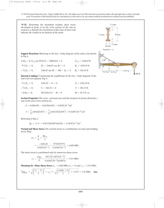 656
Support Reactions: Referring to the free - body diagram of the entire arm shown
in Fig. a,
Internal Loadings: Considering the equilibrium of the free - body diagram of the
arm’s left cut segment, Fig. b,
Section Properties: The cross - sectional area and the moment of inertia about the z
axis of the arm’s cross section are
Referring to Fig. b,
Normal and Shear Stress: The normal stress is a combination of axial and bending
stress.Thus,
The shear stress is contributed only by transverse shear stress.
Maximum In - Plane Shear Stress: , , and .
Ans.
tmax
in-plane =
C
¢
sx - sy
2
≤
2
+ txy
2
=
B
a
6.020 - 0
2
b
2
+ 1.5152
= 3.37 MPa
txy = 1.515 MPasy = 0sx = 6.020 MPa
tA =
VQA
It
=
583.33C3.1875A10-6
B D
0.16367A10-6
B(0.0075)
= 1.515 MPa
=
-1876.39
0.5625A10-3
B
+
87.5(0.0175)
0.16367A10-6
B
= 6.020 MPa
sA =
N
A
+
MyA
I
QA = y¿A¿ = 0.02125(0.0075)(0.02) = 3.1875A10-6
B m3
I =
1
12
(0.02)A0.053
B -
1
12
(0.0125)A0.0353
B = 0.16367A10-6
B m4
A = 0.02(0.05) - 0.0125(0.035) = 0.5625A10-3
Bm2
M = 87.5 N # m583.33(0.15) - M = 0+©MO = 0;
V = 583.33 NV - 583.33 = 0+ c ©Fy = 0;
N = 1876.39 N1876.39 - N = 0:+ ©Fx = 0;
By = 583.33 N2166.67 sin 30° - 500 - By = 0+ c ©Fy = 0;
Bx = 1876.39 NBx - 2166.67 cos 30° = 0:+ ©Fx = 0;
©MB = 0; FCD sin 30°(0.3) - 500(0.65) = 0 FCD = 2166.67N
*9–32. Determine the maximum in-plane shear stress
developed at point A on the cross section of the arm at
section a–a. Specify the orientation of this state of stress and
indicate the results on an element at the point.
© 2010 Pearson Education, Inc., Upper Saddle River, NJ. All rights reserved.This material is protected under all copyright laws as they currently
exist. No portion of this material may be reproduced, in any form or by any means, without permission in writing from the publisher.
Section a – a
a
a
A
D
B C
500 N
60Њ
50 mm
7.5 mm
7.5 mm
7.5 mm
20 mm
0.15 m 0.15 m
0.35 m
09 Solutions 46060 6/8/10 3:13 PM Page 656
 