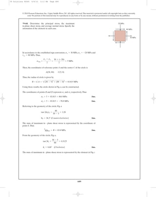 689
© 2010 Pearson Education, Inc., Upper Saddle River, NJ. All rights reserved.This material is protected under all copyright laws as they currently
exist. No portion of this material may be reproduced, in any form or by any means, without permission in writing from the publisher.
In accordance to the established sign convention, , and
.Thus,
Then, the coordinates of reference point A and the center C of the circle is
Thus, the radius of circle is given by
Using these results, the circle shown in Fig. a, can be constructed.
The coordinates of points B and D represent and respectively.Thus
Ans.
Ans.
Referring to the geometry of the circle, Fig. a
Ans.
The state of maximum in - plane shear stress is represented by the coordinate of
point E.Thus
Ans.
From the geometry of the circle, Fig. a,
Ans.
The state of maximum in - plane shear stress is represented by the element in Fig. c
us = 8.68° (Clockwise)
tan 2us =
30 - 5
80
= 0.3125
tmax
in-plane = R = 83.8 MPa
uP = 36.3° (Counterclockwise)
tan 2(uP)1 =
80
30 - 5
= 3.20
s2 = 5 - 83.815 = -78.8 MPa
s1 = 5 + 83.815 = 88.8 MPa
s2s1
R = CA = 2(30 - 5)2
+ (80 - 0)2
= 83.815 MPa
A(30, 80) C(5, 0)
savg =
sx + sy
2
=
30 + (-20)
2
= 5 MPa
txy = 80 MPa
sy = -20 MPasx = 30 MPa
*9–64. Determine the principal stress, the maximum
in-plane shear stress, and average normal stress. Specify the
orientation of the element in each case.
20 MPa
30 MPa
80 MPa
09 Solutions 46060 6/8/10 3:13 PM Page 689
 