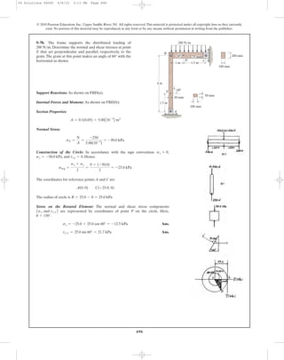 696
Support Reactions: As shown on FBD(a).
Internal Forces and Moment: As shown on FBD(b).
Section Properties:
Normal Stress:
Construction of the Circle: In accordance with the sign convention. ,
, and . Hence.
The coordinates for reference points A and C are
The radius of circle is
Stress on the Rotated Element: The normal and shear stress components
are represented by coordinates of point P on the circle. Here,
.
Ans.
Ans.tx¿y¿ = 25.0 sin 60° = 21.7 kPa
sx = -25.0 + 25.0 cos 60° = -12.5 kPa
u = 150°
Asx¿ and tx¿y¿ B
R = 25.0 - 0 = 25.0 kPa
A(0, 0) C(-25.0, 0)
savg =
sx + sy
2
=
0 + (-50.0)
2
= -25.0 kPa
txy = 0sy = -50.0 kPa
sx = 0
sE =
N
A
=
-250
5.00(10-3
)
= -50.0 kPa
A = 0.1(0.05) = 5.00A10-3
B m2
9–70. The frame supports the distributed loading of
200 N͞m. Determine the normal and shear stresses at point
E that act perpendicular and parallel, respectively, to the
grain.The grain at this point makes an angle of 60° with the
horizontal as shown.
© 2010 Pearson Education, Inc., Upper Saddle River, NJ. All rights reserved.This material is protected under all copyright laws as they currently
exist. No portion of this material may be reproduced, in any form or by any means, without permission in writing from the publisher.
4 m
1 m 1.5 m
1.5 m
200 N/m
B
CD
100 mm
200 mm
100 mm
50 mm
30Њ 75 mm
E
30 mm
60Њ
A
09 Solutions 46060 6/8/10 3:13 PM Page 696
 