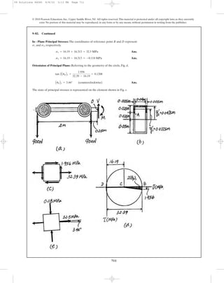711
© 2010 Pearson Education, Inc., Upper Saddle River, NJ. All rights reserved.This material is protected under all copyright laws as they currently
exist. No portion of this material may be reproduced, in any form or by any means, without permission in writing from the publisher.
9–82. Continued
In - Plane Principal Stresses: The coordinates of reference point B and D represent
and , respectively.
Ans.
Ans.
Orientaion of Principal Plane: Referring to the geometry of the circle, Fig. d,
Ans.
The state of principal stresses is represented on the element shown in Fig. e.
AuPB1 = 3.44° (counterclockwise)
tan 2AuPB1 =
1.956
32.39 - 16.19
= 0.1208
s2 = 16.19 - 16.313 = -0.118 MPa
s1 = 16.19 + 16.313 = 32.5 MPa
s2s1
09 Solutions 46060 6/8/10 3:13 PM Page 711
 