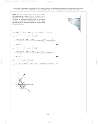 748
© 2010 Pearson Education, Inc., Upper Saddle River, NJ. All rights reserved.This material is protected under all copyright laws as they currently
exist. No portion of this material may be reproduced, in any form or by any means, without permission in writing from the publisher.
10–10. The state of strain at the point on the bracket
has components ϭ
Use the strain-transformation equations to
determine the equivalent in-plane strains on an element
oriented at an angle of clockwise from the original
position. Sketch the deformed element due to these strains
within the x–y plane.
u = 30°
310110-6
2.
gxyPy = -250110-6
2,Px = 400110-6
2,
y
x
Ans.
Ans.
Ans.gx¿y¿ = [-(400 - (-250)) sin (-60°) + 310 cos (-60°)](10-6
) = 718(10-6
)
gx¿y¿
2
= -
ex - ey
2
sin 2u +
gxy
2
cos 2u
= 46.7(10-6
)
= c
400 + (-250)
2
-
400 - (-250)
2
cos (60°) -
310
2
sin (-60°)d(10-6
)
ey¿ =
ex + ey
2
-
ex - ey
2
cos 2u -
gxy
2
sin 2u
= 103(10-6
)
= c
400 + (-250)
2
+
400 - (-250)
2
cos (-60°) + a
310
2
b sin (-60°)d(10-6
)
ex¿ =
ex + ey
2
+
ex - ey
2
cos 2u +
gxy
2
sin 2u
ex = 400(10-6
) ey = -250(10-6
) gxy = 310(10-6
) u = -30°
10 Solutions 46060 6/8/10 3:15 PM Page 748
 