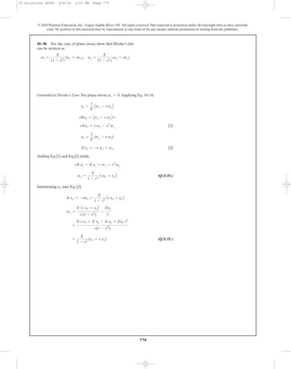 770
© 2010 Pearson Education, Inc., Upper Saddle River, NJ. All rights reserved.This material is protected under all copyright laws as they currently
exist. No portion of this material may be reproduced, in any form or by any means, without permission in writing from the publisher.
Generalized Hooke’s Law: For plane stress, .Applying Eq. 10–18,
[1]
[2]
Adding Eq [1] and Eq.[2] yields.
(Q.E.D.)
Substituting into Eq. [2]
(Q.E.D.)=
E
1 - v2
(ex + v ey)
=
E v ex + E ey - E ey + Eey v2
v(1 - v2
)
sx =
E Av ex + eyB
v (1 - v2
)
-
Eey
v
E ey = -vsx +
E
1 - v2 Av ex + eyB
sy
sy =
E
1 - v2 Avex + eyB
vE ex - E ey = sy - v2
sy
Eey = -v sx + sy
ey =
1
E
(sy - v sx)
vEex = v sx - v2
sy
vEex = Asx - v syB v
ex =
1
E
Asx - vsyB
sz = 0
10–30. For the case of plane stress, show that Hooke’s law
can be written as
sx =
E
11 - n2
2
1Px + nPy2, sy =
E
11 - n2
2
1Py + nPx2
10 Solutions 46060 6/8/10 3:15 PM Page 770
 