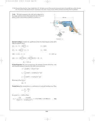558
© 2010 Pearson Education, Inc., Upper Saddle River, NJ. All rights reserved.This material is protected under all copyright laws as they currently
exist. No portion of this material may be reproduced, in any form or by any means, without permission in writing from the publisher.
Internal Loadings: Consider the equilibrium of the free-body diagram of the drill’s
right cut segment, Fig. a,
Section Properties: The cross-sectional area, the moment of inertia about the z axis,
and the polar moment of inertia of the drill’s cross section are
Referring to Fig. b, QA is
Normal Stress: The normal stress is a combination of axial and bending stress.Thus,
For point A, .Then
Ans.sA =
-120
25pA10-6
B
-
21(0.005)
0.15625pA10-9
B
= -215.43 MPa = 215 MPa (C)
y = 0.005 m
s =
N
A
-
Mzy
Iz
QA = 0
J =
p
2
A0.0054
B = 0.3125pA10-9
B m4
Iz =
p
4
A0.0054
B = 0.15625pA10-9
B m4
A = pA0.0052
B = 25pA10-6
B m2
Mz = 21N # m
©Mz = 0; -150a
3
5
b(0.4) + 150a
4
5
b(0.125) + Mz = 0
©Mx = 0; 20 - T = 0 T = 20N # m
©Fy = 0; 150a
3
5
b - Vy = 0 Vy = 90N
©Fx = 0; N - 150a
4
5
b = 0 N = 120N
*8–36. The drill is jammed in the wall and is subjected to
the torque and force shown. Determine the state of stress at
point A on the cross section of drill bit at section a–a.
150 N
3
4
5
125 mm
20 N·m
400 mm
a
a
5 mm
B
A
Section a – a
z
x
y
y
08 Solutions 46060 5/28/10 8:34 AM Page 558
 