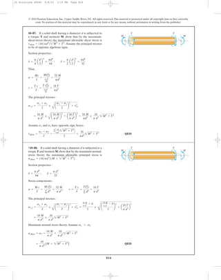 814
© 2010 Pearson Education, Inc., Upper Saddle River, NJ. All rights reserved.This material is protected under all copyright laws as they currently
exist. No portion of this material may be reproduced, in any form or by any means, without permission in writing from the publisher.
Section properties :
Thus,
The principal stresses :
Assume and have opposite sign, hence,
QEDtallow =
s1 - s2
2
=
2C 16
pd
3 2M2
+ T2
D
2
=
16
pd3
2M2
+ T2
s2s1
=
16 M
p d3
;
A
a
16 M
p d3 b
2
+ a
16 T
p d3 b
2
=
16 M
pd3
;
16
p d3
2M2
+ T2
s1,2 =
sx + sy
2
;
A
a
sx - sy
2
b
2
+ txy
2
t =
T c
J
=
T (d
2)
p d4
32
=
16 T
pd3
s =
Mc
I
=
M(d
2)
p d4
64
=
32 M
pd3
I =
p
4
a
d
2
b
4
=
pd4
64
; J =
p
2
a
d
2
b
4
=
pd4
32
10–87. If a solid shaft having a diameter d is subjected to
a torque T and moment M, show that by the maximum-
shear-stress theory the maximum allowable shear stress is
Assume the principal stresses
to be of opposite algebraic signs.
tallow = 116>pd3
22M2
+ T2
.
T T
MM
Section properties :
Stress components :
The principal stresses :
Maximum normal stress theory.Assume
QED=
16
p d3
[M + 2M2
+ T2
]
sallow = s1 =
16 M
p d3
+
16
p d3
2M2
+ T2
s1 7 s2
=
16 M
p d3
;
16
p d3
2M2
+ T2
s1,2 =
sx + sy
2
;
A
a
sx - sy
2
b
2
+ txy
2
=
32 M
p d
3 + 0
2
;
D
¢
32 M
p d
3 - 0
2
≤
2
+ a
16 T
p d3
b
2
s =
M c
I
=
M (d
2)
p
64 d4
=
32 M
p d3
; t =
T c
J
=
T(d
2)
p
32 d4
=
16 T
p d3
I =
p d4
64
; J =
p d4
32
*10–88. If a solid shaft having a diameter d is subjected to a
torque T and moment M,show that by the maximum-normal-
stress theory the maximum allowable principal stress is
sallow = 116>pd3
21M + 2M2
+ T2
2.
T T
MM
10 Solutions 46060 6/8/10 3:15 PM Page 814
 