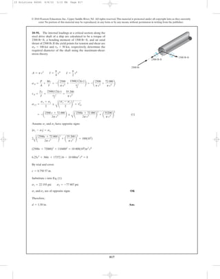 817
© 2010 Pearson Education, Inc., Upper Saddle River, NJ. All rights reserved.This material is protected under all copyright laws as they currently
exist. No portion of this material may be reproduced, in any form or by any means, without permission in writing from the publisher.
(1)
Assume and have opposite signs:
By trial and error:
Substitute c into Eq. (1):
and are of opposite signs OK
Therefore,
Ans.d = 1.50 in.
s2s1
s1 = 22 193 psi s2 = -77 807 psi
c = 0.750 57 in.
6.25c2
+ 360c + 17372.16 - 10 000p2
c6
= 0
(2500c + 72000)2
+ 1104002
= 10 000(106
)p2
c6
2
A
a
2500c + 72 000
2p c3 b
2
+ a
55 200
p c3 b
2
= 100(103
)
|s1 - s2| = sg
s2s1
= - a
2500 c + 72 000
2p c3
b ;
A
a
2500c + 72 000
2p c3 b
2
+ a
55200
p c3 b
2
s1,2 =
sx + sy
2
;
A
a
sx - sy
2
b
2
+ txy
2
tA =
Tc
J
=
2300(12)(c)
p c4
2
=
55 200
p c3
sA =
P
A
+
Mc
I
= - a
2500
p c2
+
1500(12)(c)
pc4
4
b = - a
2500
p c2
+
72 000
p c3
b
A = p c2
I =
p
4
c4
J =
p
2
c4
10–91. The internal loadings at a critical section along the
steel drive shaft of a ship are calculated to be a torque of
a bending moment of and an axial
thrust of 2500 lb. If the yield points for tension and shear are
and respectively, determine the
required diameter of the shaft using the maximum-shear-
stress theory.
tY = 50 ksi,sY = 100 ksi
1500 lb # ft,2300 lb # ft,
2500 lb
2300 lbиft
1500 lbиft
10 Solutions 46060 6/8/10 3:15 PM Page 817
 